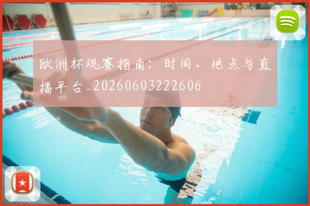 欧洲杯观赛指南:时间、地点与直播平台_20260603222606