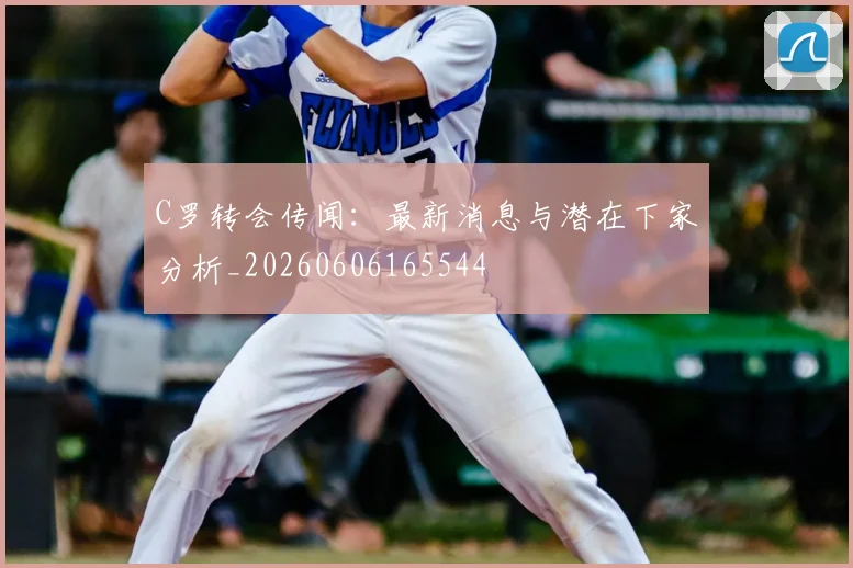 C罗转会传闻：最新消息与潜在下家分析_20260606165544