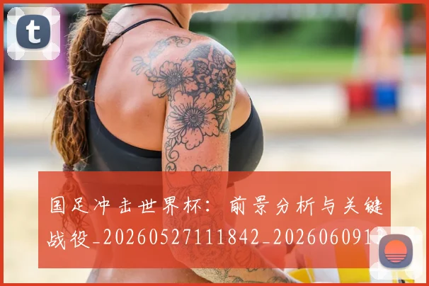 国足冲击世界杯:前景分析与关键战役_20260527111842_20260609132610