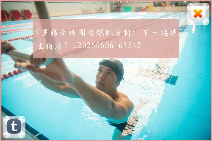C罗转会传闻与球队分析:下一站将去何方?_20260606165542