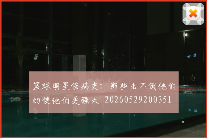 篮球明星伤病史：那些击不倒他们的使他们更强大_20260529200351