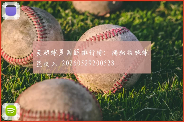 英超球员周薪排行榜:揭秘顶级球星收入_20260529200528