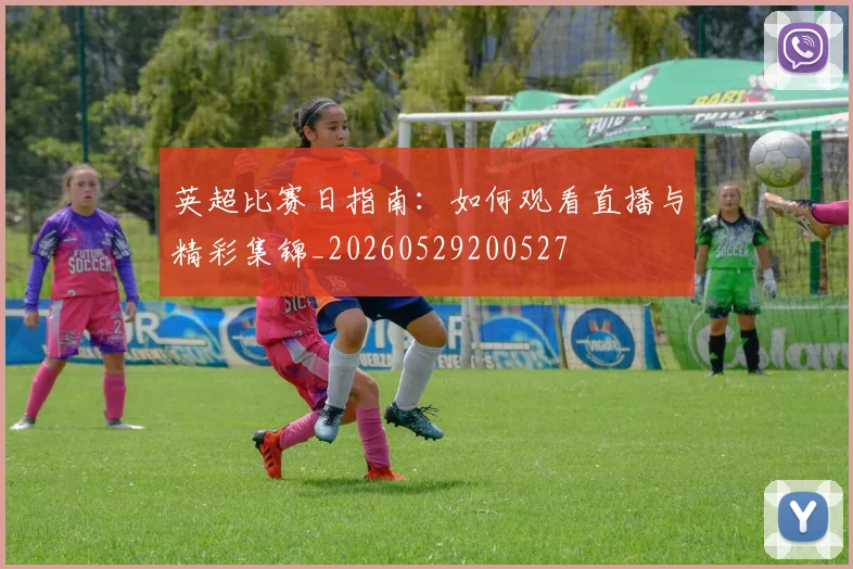 英超比赛日指南:如何观看直播与精彩集锦_20260529200527
