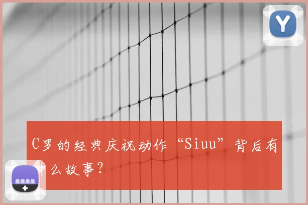 C罗的经典庆祝动作“Siuu”背后有什么故事?