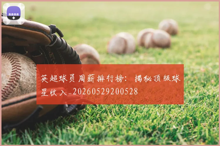 英超球员周薪排行榜：揭秘顶级球星收入_20260529200528