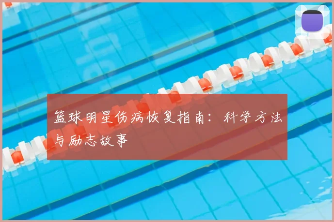篮球明星伤病恢复指南:科学方法与励志故事