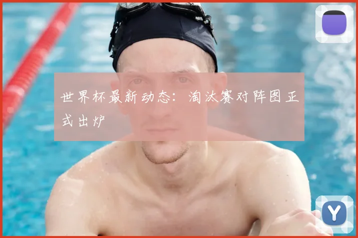 世界杯最新动态:淘汰赛对阵图正式出炉